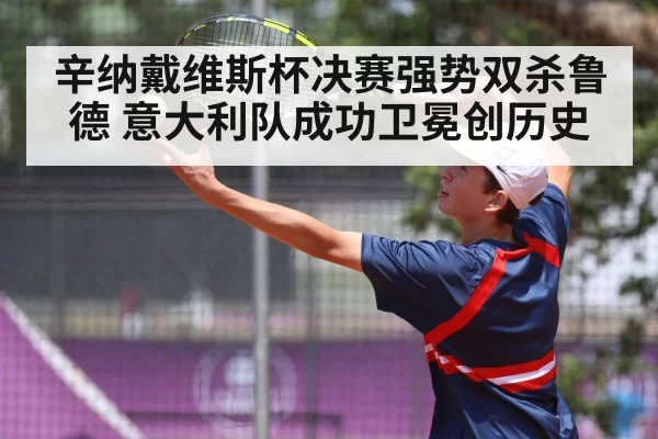辛纳戴维斯杯决赛强势双杀鲁德 意大利队成功卫冕创历史